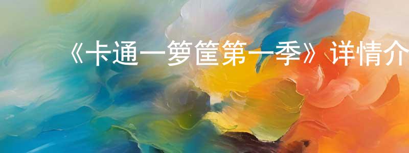 车晓璐的动漫综艺大全,《卡通一箩筐第一季》详情介绍_卡通一箩筐第一季已完结在线观看_卡通一箩筐第一季迅雷下载_欧美动漫